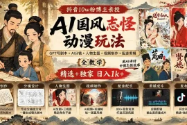 抖音10w粉博主亲授AI国风志怪动漫玩法｜GPT写剧本 AI分镜 人物生图 视频制作 配音剪辑全教学｜精选 独家日入1k 