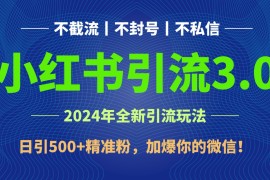 2024年4月最新小红书引流3.0玩法，日引500 精准粉，加爆你的微信！