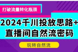 2024千川投放思路 直播间自然流密码，打破流量转化瓶颈，玩转自然流