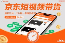 京东短视频带货最新玩法，2分钟一条爆款视频，0粉丝，0保证金，当天操作见收益，日入1k 【揭秘】