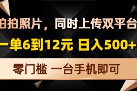 （13783期）拍拍照片，同时上传双平台，一单6到12元，轻轻松松日入500 ，零门槛，…