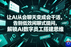 让AI从会聊天变成会干活，告别低效闲聊式提问，解锁AI数字员工搭建思维