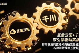 （16552期）巨量云图 千川双引擎驱动实战：帮助高消耗直播间突破流量瓶颈，构建可…