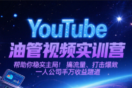 YouTube油管视频实训营，帮助你稳入局、搞流量、打爆款，一人公司千万收益赛道