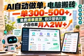 AI自动做单，电脑搬砖一单300-500 ，免费接单资源，你只管执行，小白也能月入2W 【揭秘】
