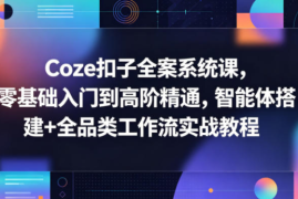 Coze扣子全案系统课，零基础入门到高阶精通，智能体搭建+全品类工作流实战教程