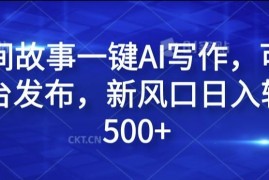 民间故事一键AI写作，可多平台发布，新风口日入轻松500 【揭秘】