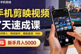 （16124期）手机剪映视频7天速成课：素材导入、特效制作、模板套用，新手月入5000 
