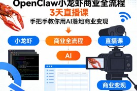 OpenClaw小龙虾商业全流程3天直播课，手把手教你用AI落地商业变现