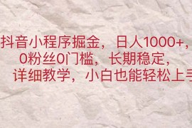 （11447期）抖音小程序掘金，日人1000 ，0粉丝0门槛，长期稳定，小白也能轻松上手