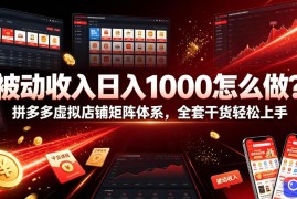 被动收入日入1000怎么做？拼多多虚拟店铺矩阵体系，全套干货轻松上手【揭秘】