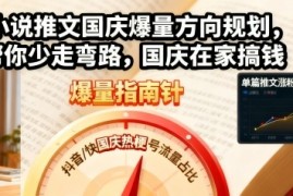 小说推文国庆爆量方向规划，帮你少走弯路，国庆在家搞钱