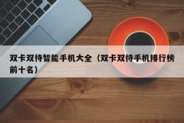 双卡双待智能手机大全（双卡双待手机排行榜前十名）