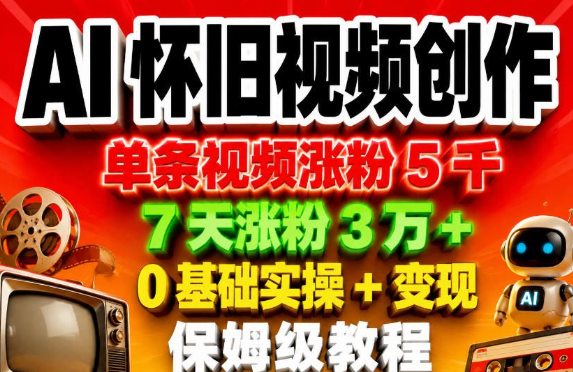 AI怀旧视频创作,单条视频涨粉5千,7天涨粉3W+,0基础实操+变现保姆级教程