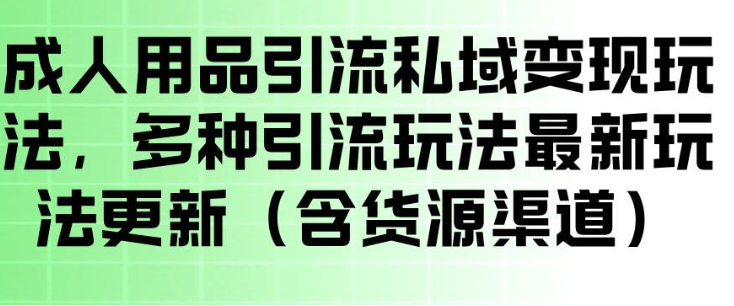 成人用品引流私域变现玩法,多种引流玩法最新玩法,操作简单(含货源渠道)