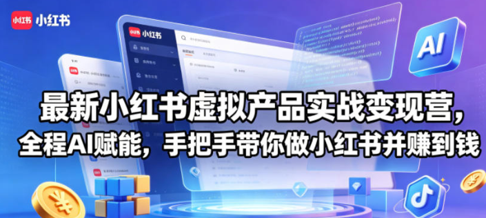 最新小红书虚拟产品实战变现营,全程AI赋能,手把手带你做小红书并赚到钱