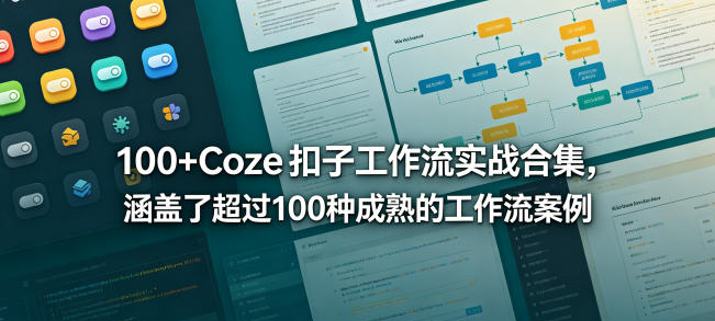100+Coze扣子工作流实战合集,涵盖了超过100种成熟的工作流案例