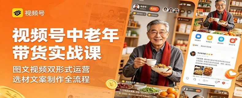视频号中老年带货实战课：图文视频双形式运营，选材文案制作全流程