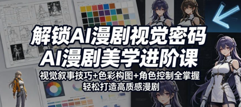 解锁AI漫剧视觉密码，AI漫剧美学进阶课，视觉叙事技巧+色彩构图+角色控制全掌握，轻松打造高质感漫剧