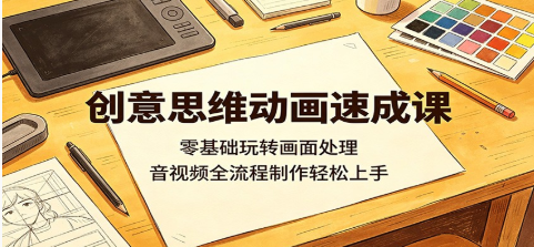 创意思维动画速成课:零基础玩转画面处理,音视频全流程制作轻松上手