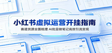 小红书虚拟运营开挂指南:赛道货源全面梳理,AI批量做笔记高效引流变现