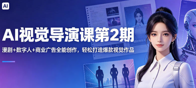 AI视觉导演课第2期，漫剧+数字人+商业广告全能创作，轻松打造爆款视觉作品
