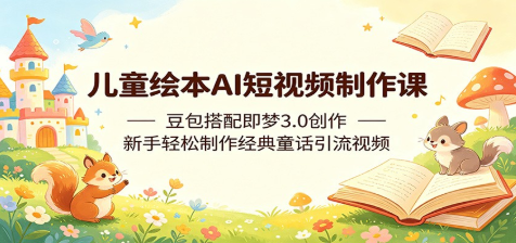 儿童绘本AI短视频制作课：豆包搭配即梦3.0创作，新手轻松制作经典童话引流视频