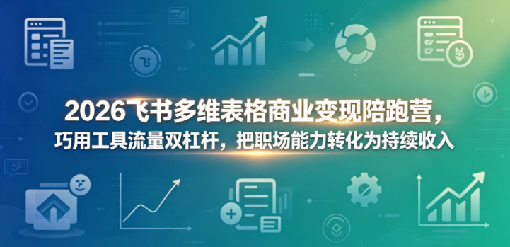 2026飞书多维表格商业变现陪跑营，巧用工具流量双杠杆，把职场能力转化为持续收入