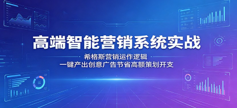 高端智能营销系统实战：希格斯营销运作逻辑，一键产出创意广告节省高额策划开支