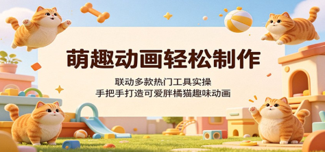 萌趣动画轻松制作，联动多款热门工具实操，手把手打造可爱胖橘猫趣味动画