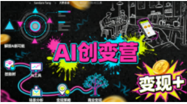 AI创变营，从0到1学AI，能落地、能賺米的全场景实战课（更新5月）