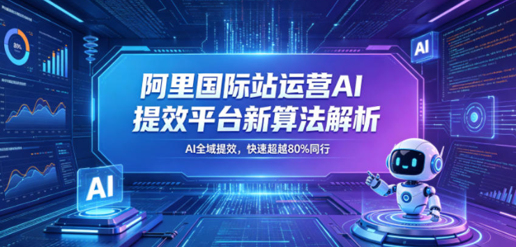 阿里国际站运营AI提效平台新算法解析26年5月新课，AI全域提效，快速超越80%同行