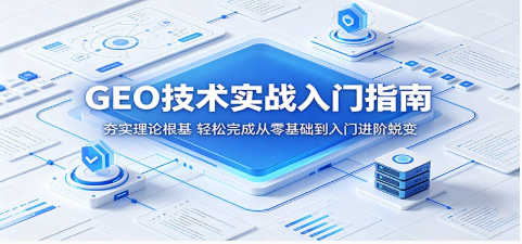 GEO技术实战入门指南：夯实理论根基，轻松完成从零基础到入门进阶蜕变 