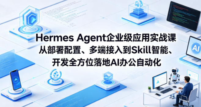 Hermes Agent企业级应用实战课从部署配置、多端接入到Skill智能开发全方位落地AI办公自动化