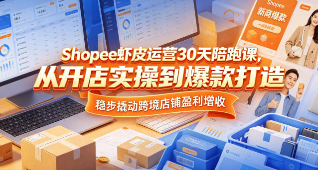 Shopee虾皮运营30天陪跑课，从开店实操到爆款打造，稳步撬动跨境店铺盈利增收