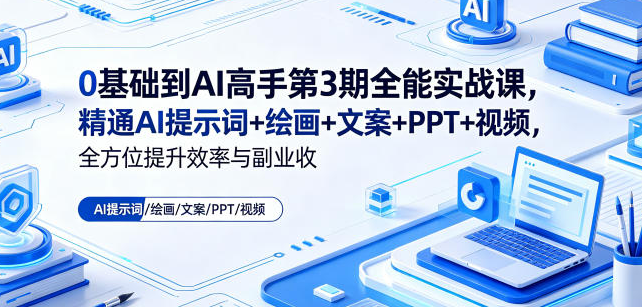 0基础到AI高手第3期全能实战课,精通AI提示词+绘画+文案+PPT+视频,全方位提升效率与副业收益