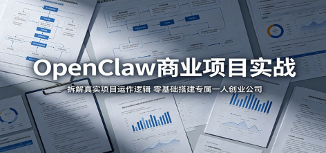 OpenClaw商业项目实战：拆解真实项目运作逻辑，零基础搭建专属一人创业公司