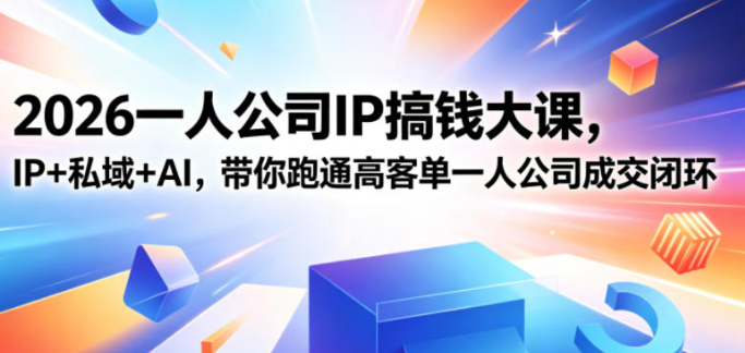2026一人公司IP搞钱大课扬州站，IP+私域+AI，带你跑通高客单一人公司成交闭环（5.15-16-17）