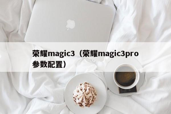 荣耀magic3（荣耀magic3pro参数配置）