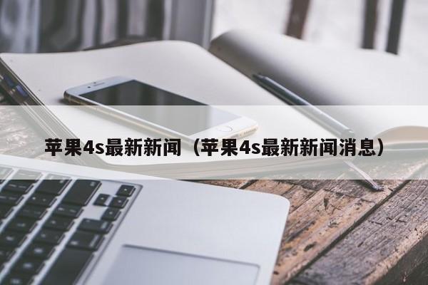 苹果4s最新新闻（苹果4s最新新闻消息）