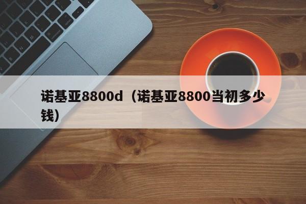 诺基亚8800d（诺基亚8800当初多少钱）