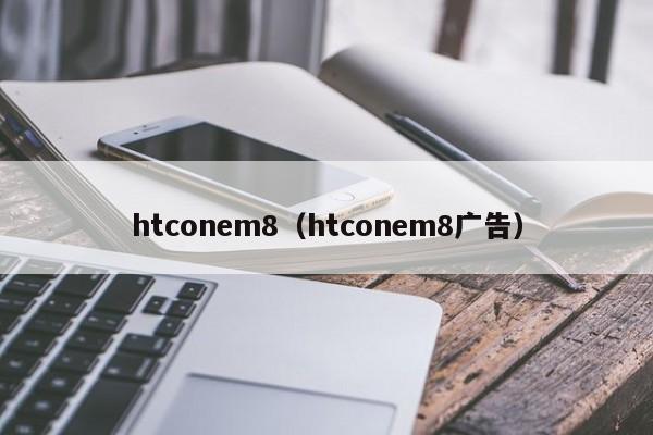 htconem8（htconem8广告）
