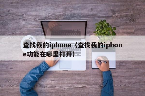 查找我的iphone（查找我的iphone功能在哪里打开）