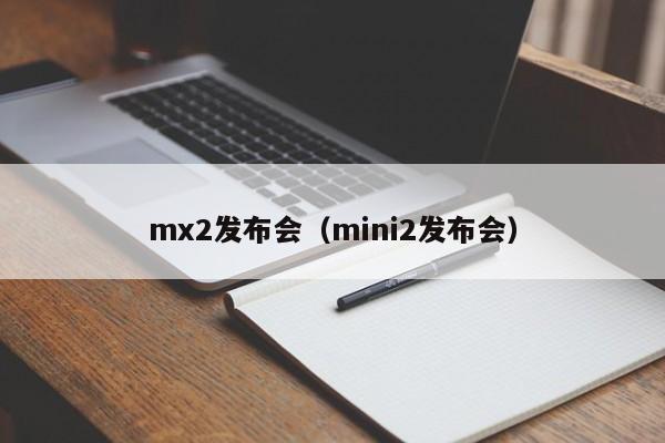 mx2发布会（mini2发布会）