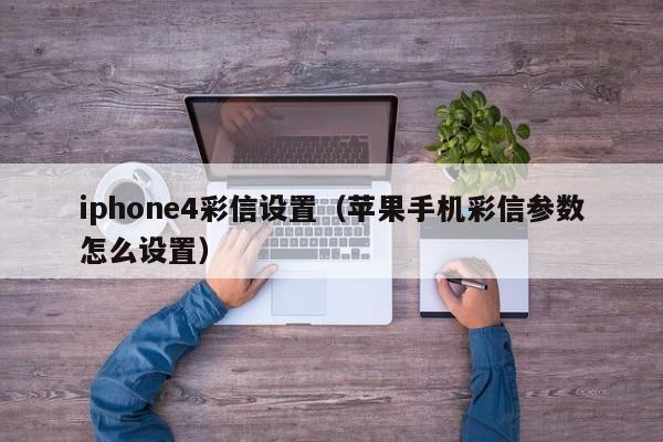 iphone4彩信设置（苹果手机彩信参数怎么设置）