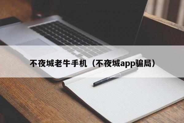 不夜城老牛手机（不夜城app骗局）