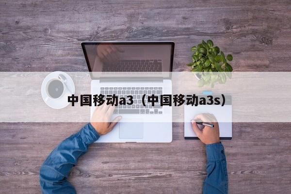 中国移动a3（中国移动a3s）