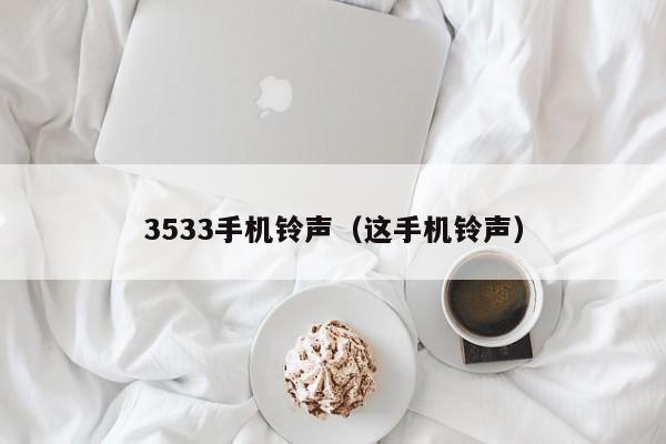 3533手机铃声（这手机铃声）