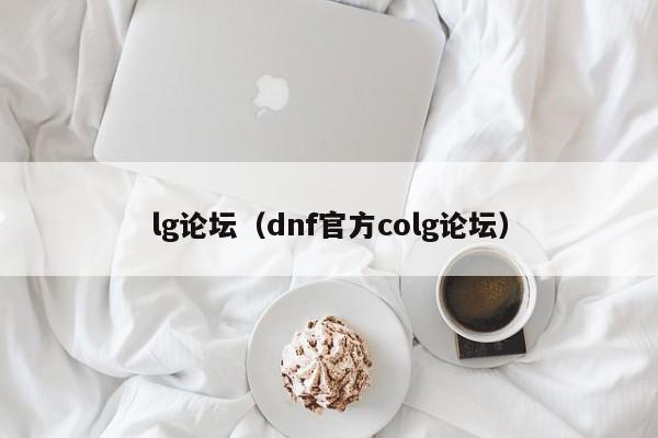 lg论坛（dnf官方colg论坛）