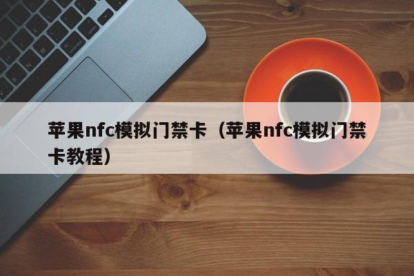 苹果nfc模拟门禁卡（苹果nfc模拟门禁卡教程）